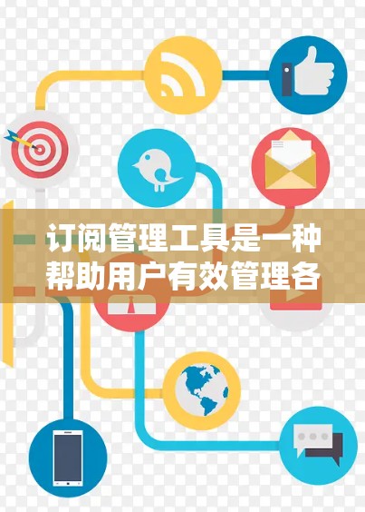 订阅管理工具是一种帮助用户有效管理各种订阅的软件或服务，适用于处理如软件、会员服务、内容订阅等多种类型的订阅。以下是订阅管理工具的详细解析