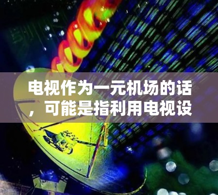 电视作为一元机场的话，可能是指利用电视设备来实现简单的路由或接入机场网络的功能。以下是一些可能的方法和步骤