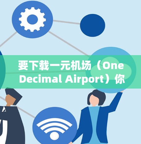 要下载一元机场（One Decimal Airport）你可以按照以下步骤操作