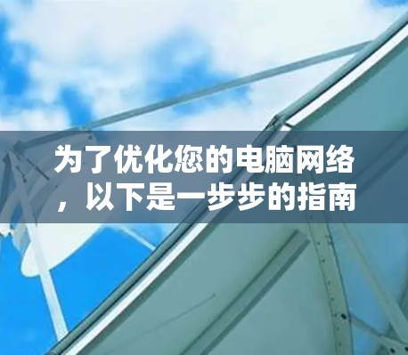 为了优化您的电脑网络,以下是一步步的指南