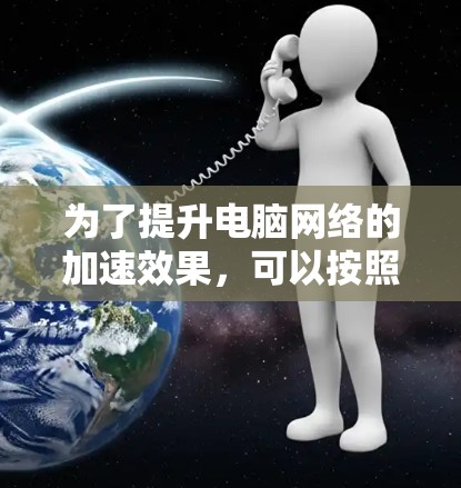 为了提升电脑网络的加速效果，可以按照以下步骤进行设置和优化