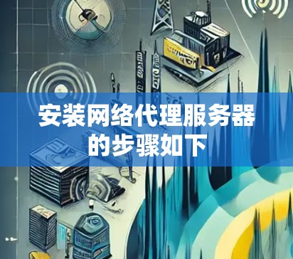 安装网络代理服务器的步骤如下 安装网络代理服务器的步骤如下