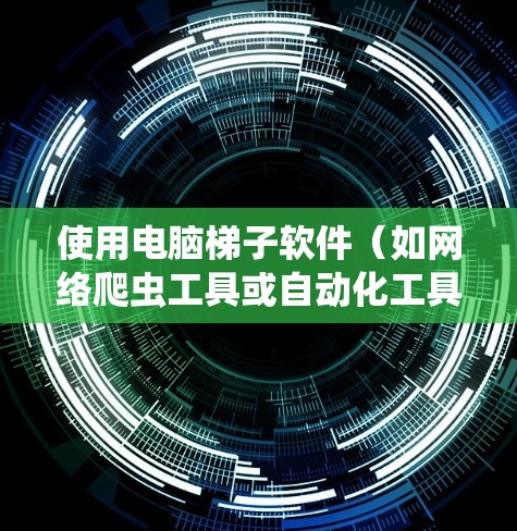 使用电脑梯子软件(如网络爬虫工具或自动化工具)时,可以通过以下技巧提高效率和效果。以下是一些常见的使用技巧和注意事项 使用电脑梯子软件(如网络爬虫工具或自动化工具)时,可以通过以下技巧提高效率和效果。以下是一些常见的使用技巧和注意事项