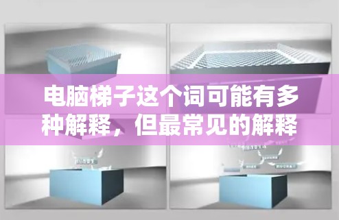 电脑梯子这个词可能有多种解释,但最常见的解释是指梯子这个软件,或者是某种工具或技术。以下是一些可能的解释
