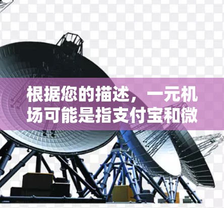 根据您的描述,一元机场可能是指支付宝和微信支付中的线上支付方式,允许用户通过支付一元进行特定操作。以下是对这一支付方式的详细解释