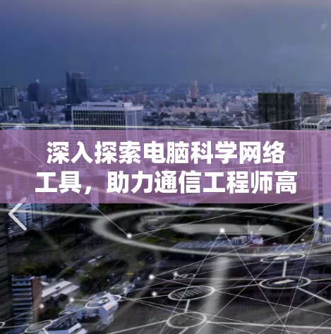 深入探索电脑科学网络工具,助力通信工程师高效工作