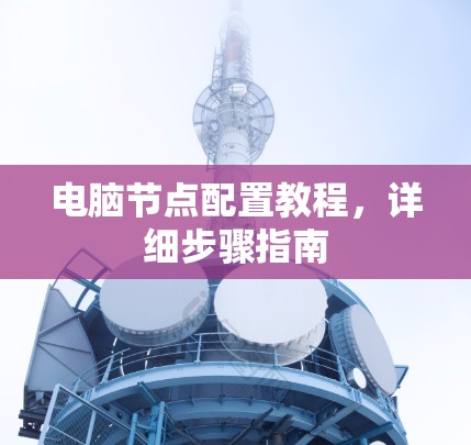 电脑节点配置教程,详细步骤指南 电脑节点配置教程,详细步骤指南