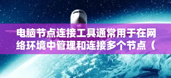 电脑节点连接工具通常用于在网络环境中管理和连接多个节点（如服务器、工作站或其他设备）以下是一些常用的工具和方法
