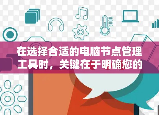 在选择合适的电脑节点管理工具时，关键在于明确您的需求和团队的技术能力。以下是根据不同需求和场景的推荐