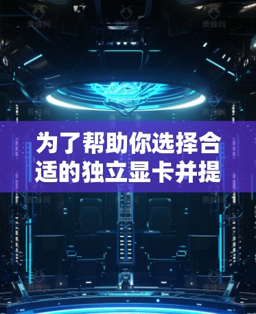 为了帮助你选择合适的独立显卡并提升电脑性能,以下是一份详细的分析和建议