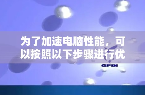 为了加速电脑性能，可以按照以下步骤进行优化