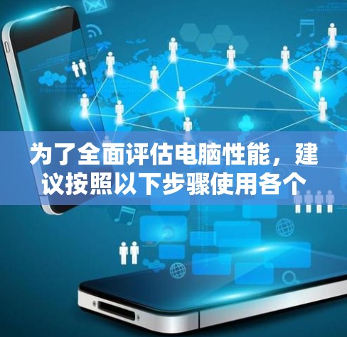 为了全面评估电脑性能，建议按照以下步骤使用各个加速测试工具