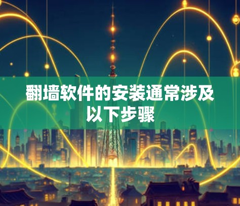 翻墙软件的安装通常涉及以下步骤
