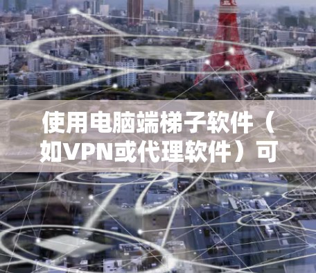 使用电脑端梯子软件(如VPN或代理软件)可以帮助你加速网络连接、访问受限的网站或保护隐私。以下是一个详细的使用指南,假设你使用的是常见的梯子软件,如免费梯子或其他类似工具 使用电脑端梯子软件(如VPN或代理软件)可以帮助你加速网络连接、访问受限的网站或保护隐私。以下是一个详细的使用指南,假设你使用的是常见的梯子软件,如免费梯子或其他类似工具