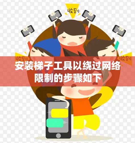 安装梯子工具以绕过网络限制的步骤如下 安装梯子工具以绕过网络限制的步骤如下