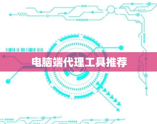 电脑端代理工具推荐 电脑端代理工具推荐