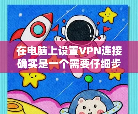 在电脑上设置VPN连接确实是一个需要仔细步骤的过程,以下是简化后的教程