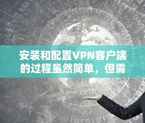 安装和配置VPN客户端的过程虽然简单，但需要仔细完成每一步以确保成功连接。以下是分步骤的详细指南