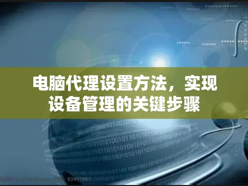 电脑代理设置方法,实现设备管理的关键步骤
