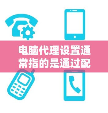 电脑代理设置通常指的是通过配置代理服务器来管理网络连接或访问互联网的方式。代理服务器可以作为中介,帮助你通过特定的网络接口(如公司网络)访问外部资源(如互联网)以下是一些常见的代理设置方法和指南 电脑代理设置通常指的是通过配置代理服务器来管理网络连接或访问互联网的方式。代理服务器可以作为中介,帮助你通过特定的网络接口(如公司网络)访问外部资源(如互联网)以下是一些常见的代理设置方法和指南