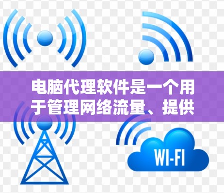 电脑代理软件是一个用于管理网络流量、提供安全保护、加速访问等功能的软件。常见的代理软件有防火墙、VPN、网络监控、负载均衡等功能,适用于企业、个人、开发者等不同需求。以下是一些常见的代理软件推荐