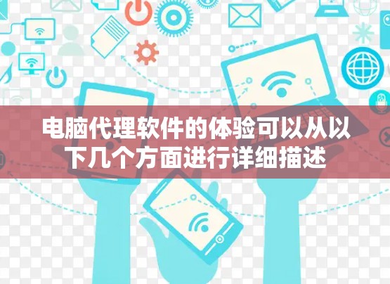 电脑代理软件的体验可以从以下几个方面进行详细描述