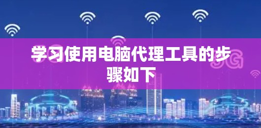 学习使用电脑代理工具的步骤如下 学习使用电脑代理工具的步骤如下