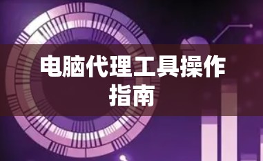 电脑代理工具操作指南