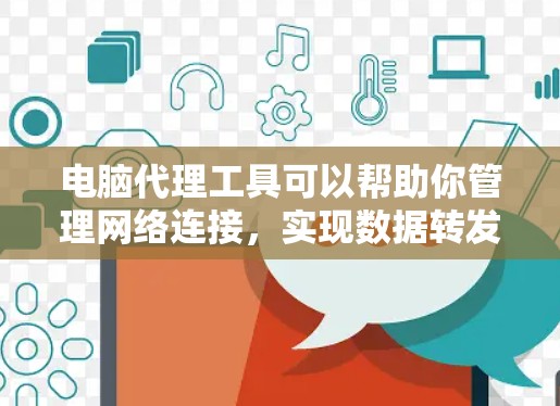 电脑代理工具可以帮助你管理网络连接，实现数据转发和隐私保护。以下是对这些工具的详细介绍和使用建议