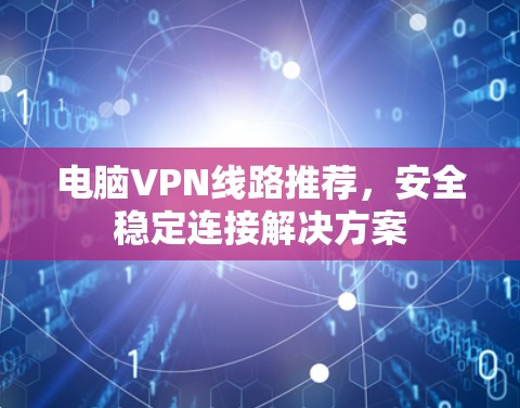 电脑VPN线路推荐，安全稳定连接解决方案