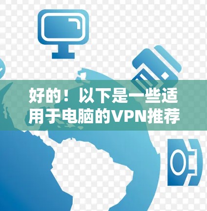 好的!以下是一些适用于电脑的VPN推荐排名,根据隐私保护、速度、服务器覆盖等因素进行了整理。需要注意的是,VPN的选择因人而异,具体取决于你的使用场景和需求