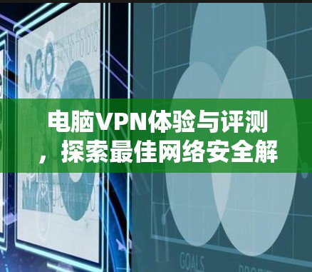 电脑VPN体验与评测,探索最佳网络安全解决方案