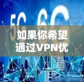 如果你希望通过VPN优化速度，可以从以下几个方面入手。VPN的速度主要取决于你的网络环境、服务器选择以及配置设置。以下是一些常用的优化方法