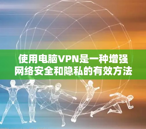 使用电脑VPN是一种增强网络安全和隐私的有效方法,以下是详细的步骤和注意事项,帮助您顺利使用VPN