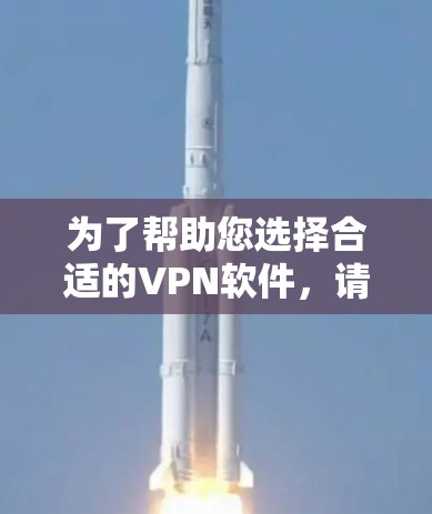 为了帮助您选择合适的VPN软件,请按照以下步骤操作