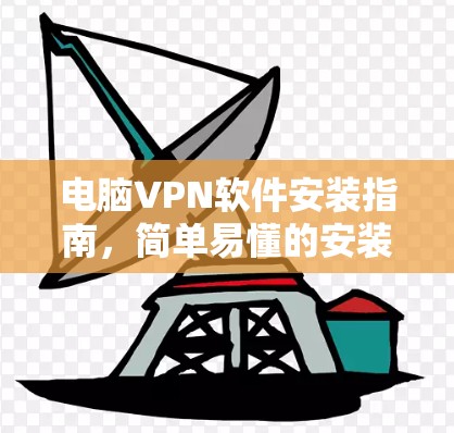 电脑VPN软件安装指南,简单易懂的安装步骤