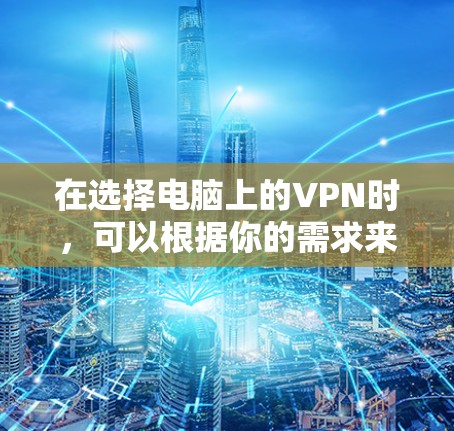 在选择电脑上的VPN时,可以根据你的需求来决定哪个最适合你。以下是一些常见的VPN服务及其特点