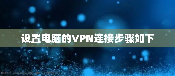 设置电脑的VPN连接步骤如下 设置电脑的VPN连接步骤如下