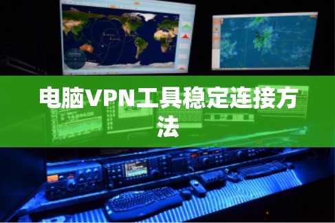 电脑VPN工具稳定连接方法 电脑VPN工具稳定连接方法