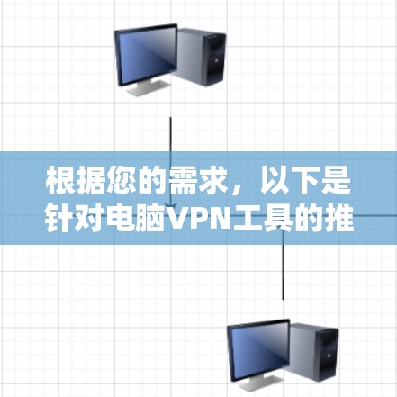 根据您的需求,以下是针对电脑VPN工具的推荐和选择建议 根据您的需求,以下是针对电脑VPN工具的推荐和选择建议