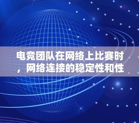 电竞团队在网络上比赛时,网络连接的稳定性和性能至关重要。以下是一个全面的连接优化方案,帮助电竞团队提升网络连接,确保比赛顺利进行 电竞团队在网络上比赛时,网络连接的稳定性和性能至关重要。以下是一个全面的连接优化方案,帮助电竞团队提升网络连接,确保比赛顺利进行