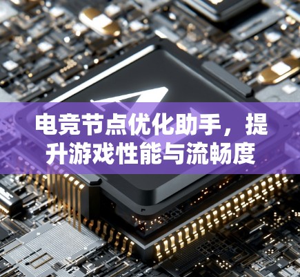 电竞节点优化助手,提升游戏性能与流畅度 电竞节点优化助手,提升游戏性能与流畅度