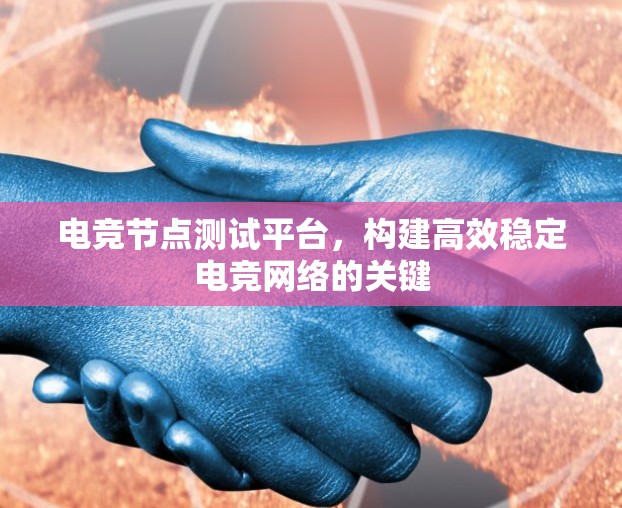 电竞节点测试平台,构建高效稳定电竞网络的关键