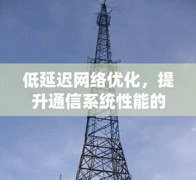 低延迟网络优化，提升通信系统性能的关键