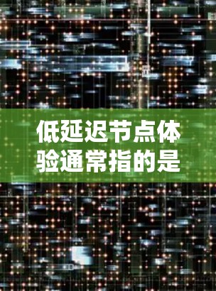 低延迟节点体验通常指的是在网络中,节点之间的通信延迟非常低,从而带来更好的体验。延迟是指数据包从一个节点发送到另一个节点所需的时间,低延迟意味着数据传输更快,响应更迅速
