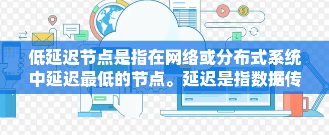 低延迟节点是指在网络或分布式系统中延迟最低的节点。延迟是指数据传输或处理所需的时间,低延迟节点通常位于网络的边缘或靠近用户,减少数据传输路径的长度