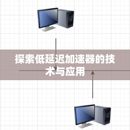 探索低延迟加速器的技术与应用