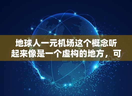 地球人一元机场这个概念听起来像是一个虚构的地方,可能是用来描述一个非常便宜或者低成本的交通枢纽,或者是一个未来社会中的设定。以下是一些可能的解释和分析