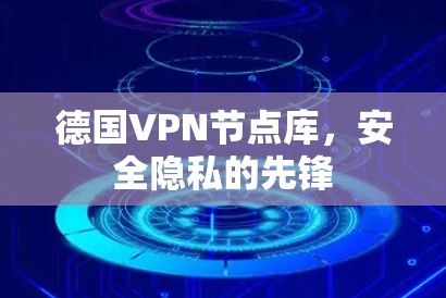 德国VPN节点库，安全隐私的先锋