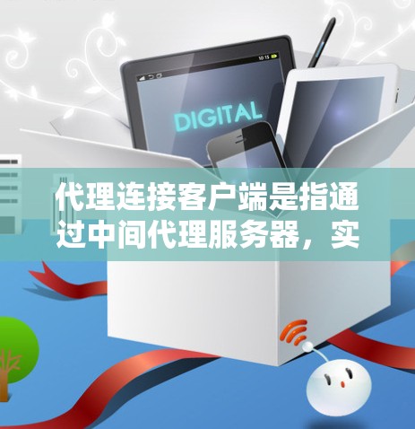 代理连接客户端是指通过中间代理服务器，实现客户端与目标服务器之间的通信。以下是详细的步骤和要点